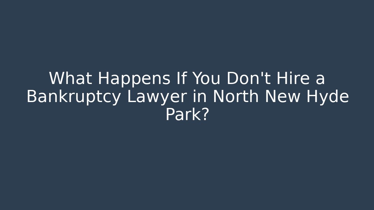 What Happens If You Don't Hire a Bankruptcy Lawyer in North New Hyde Park?