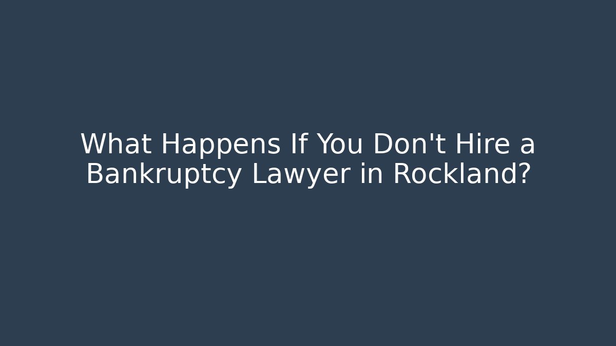 What Happens If You Don't Hire a Bankruptcy Lawyer in Rockland?