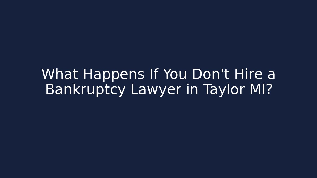 What Happens If You Don't Hire a Bankruptcy Lawyer in Taylor MI? - WealthxGroup