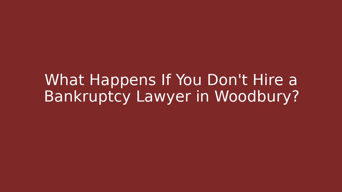 What Happens If You Don't Hire a Bankruptcy Lawyer in Woodbury?