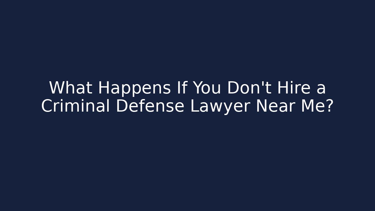 What Happens If You Don't Hire a Criminal Defense Lawyer Near Me?