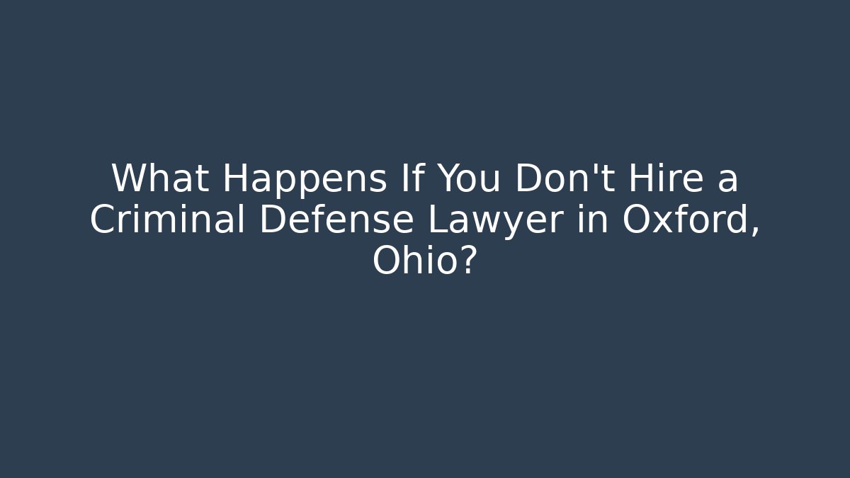 What Happens If You Don't Hire a Criminal Defense Lawyer in Oxford, Ohio?