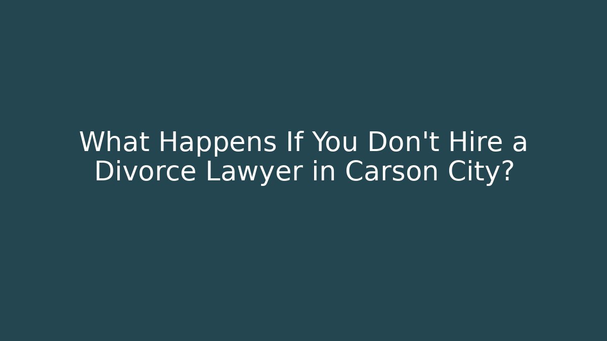 What Happens If You Don't Hire a Divorce Lawyer in Carson City?