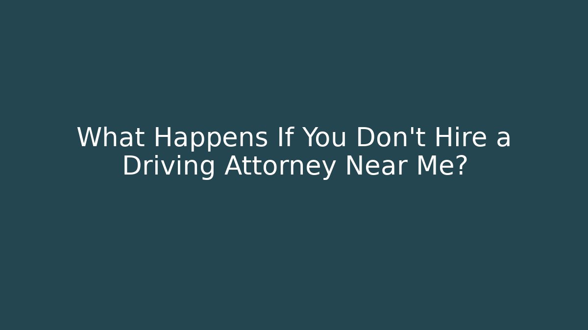 What Happens If You Don't Hire a Driving Attorney Near Me?