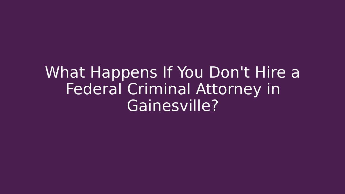 What Happens If You Don't Hire a Federal Criminal Attorney in Gainesville? - WealthxGroup