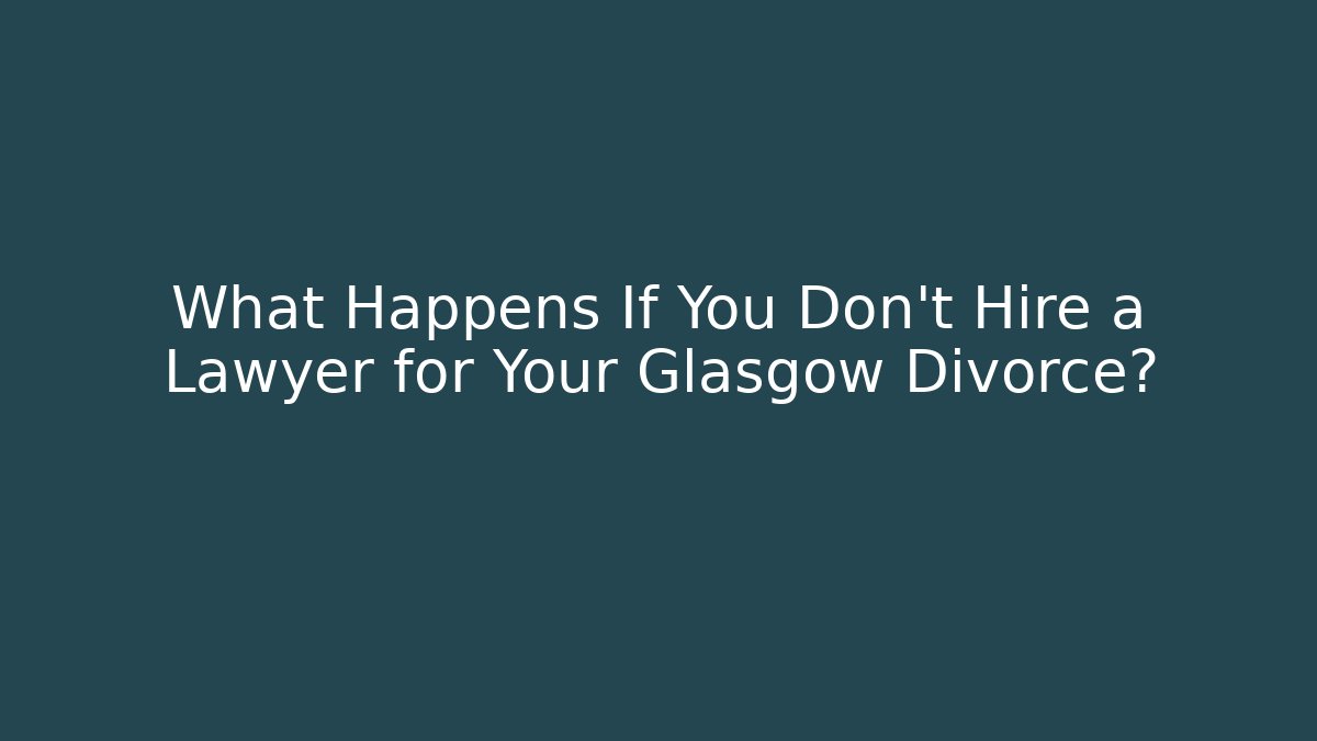 What Happens If You Don't Hire a Lawyer for Your Glasgow Divorce? - WealthxGroup