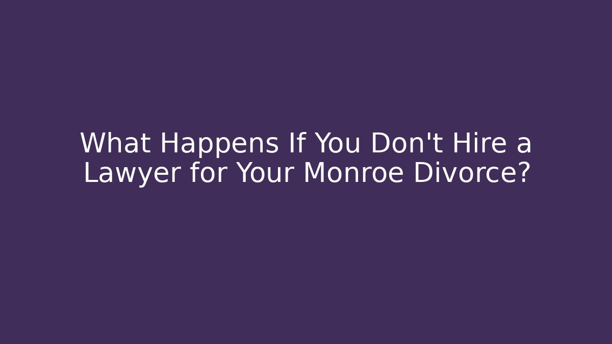 What Happens If You Don't Hire a Lawyer for Your Monroe Divorce?