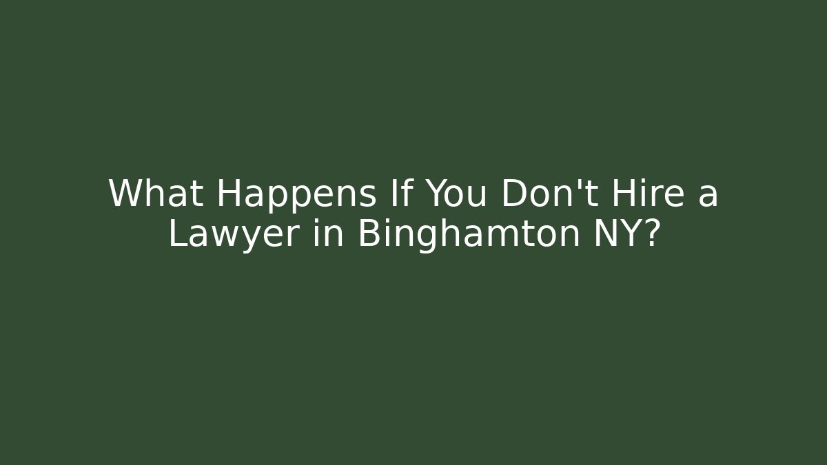 What Happens If You Don't Hire a Lawyer in Binghamton NY?