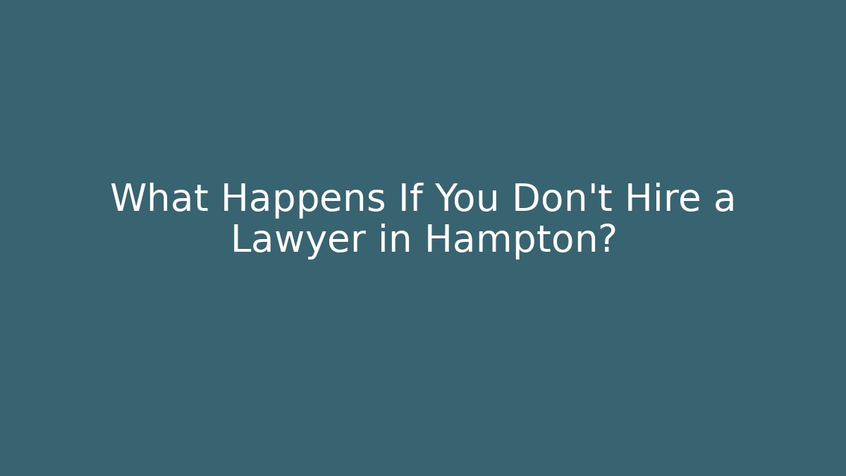 What Happens If You Don't Hire a Lawyer in Hampton?