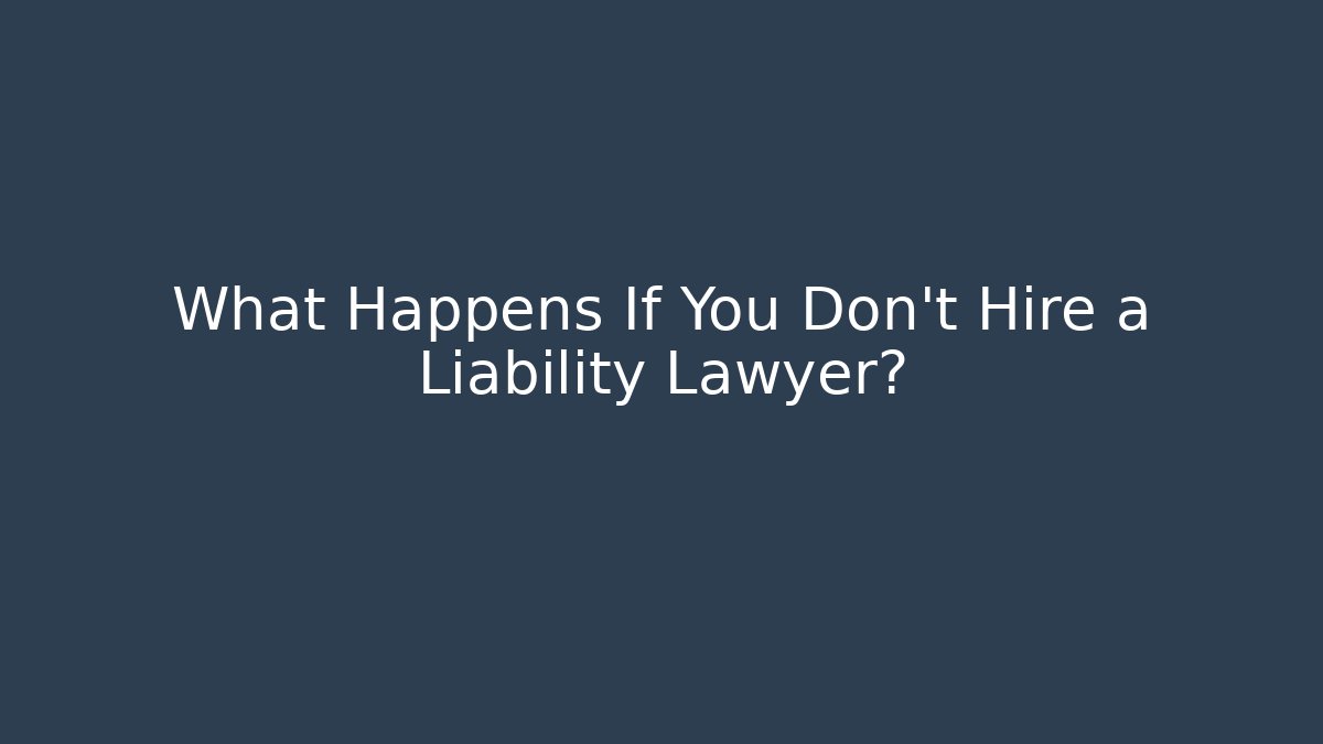 What Happens If You Don't Hire a Liability Lawyer?