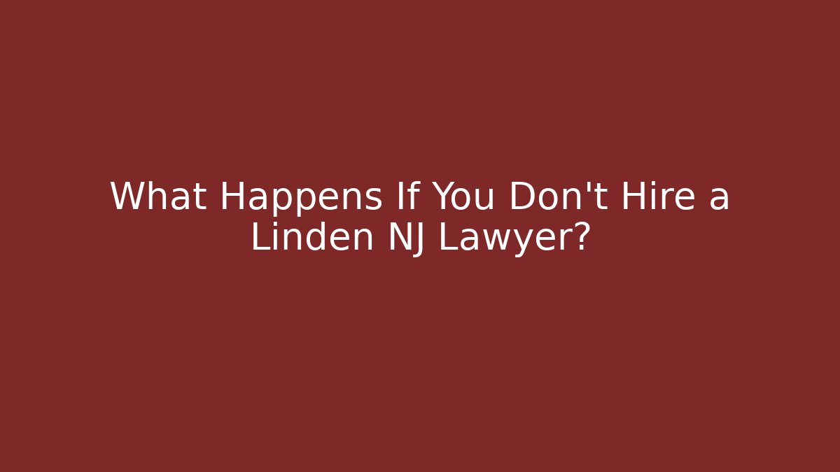 What Happens If You Don't Hire a Linden NJ Lawyer?