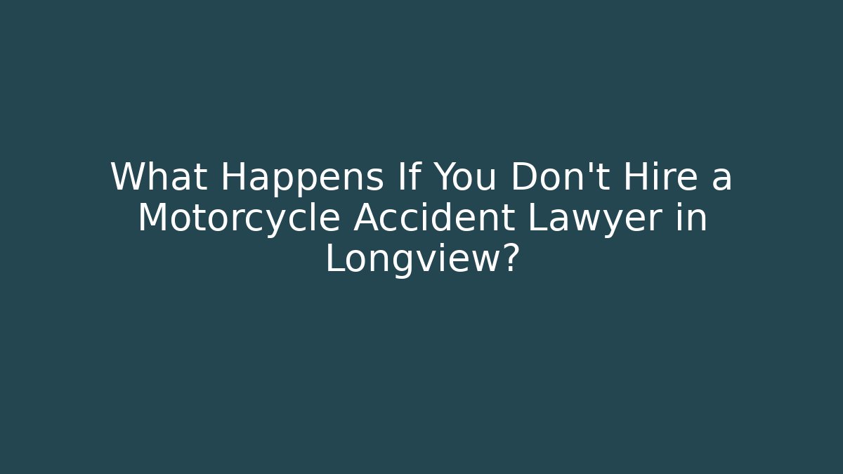 What Happens If You Don't Hire a Motorcycle Accident Lawyer in Longview?