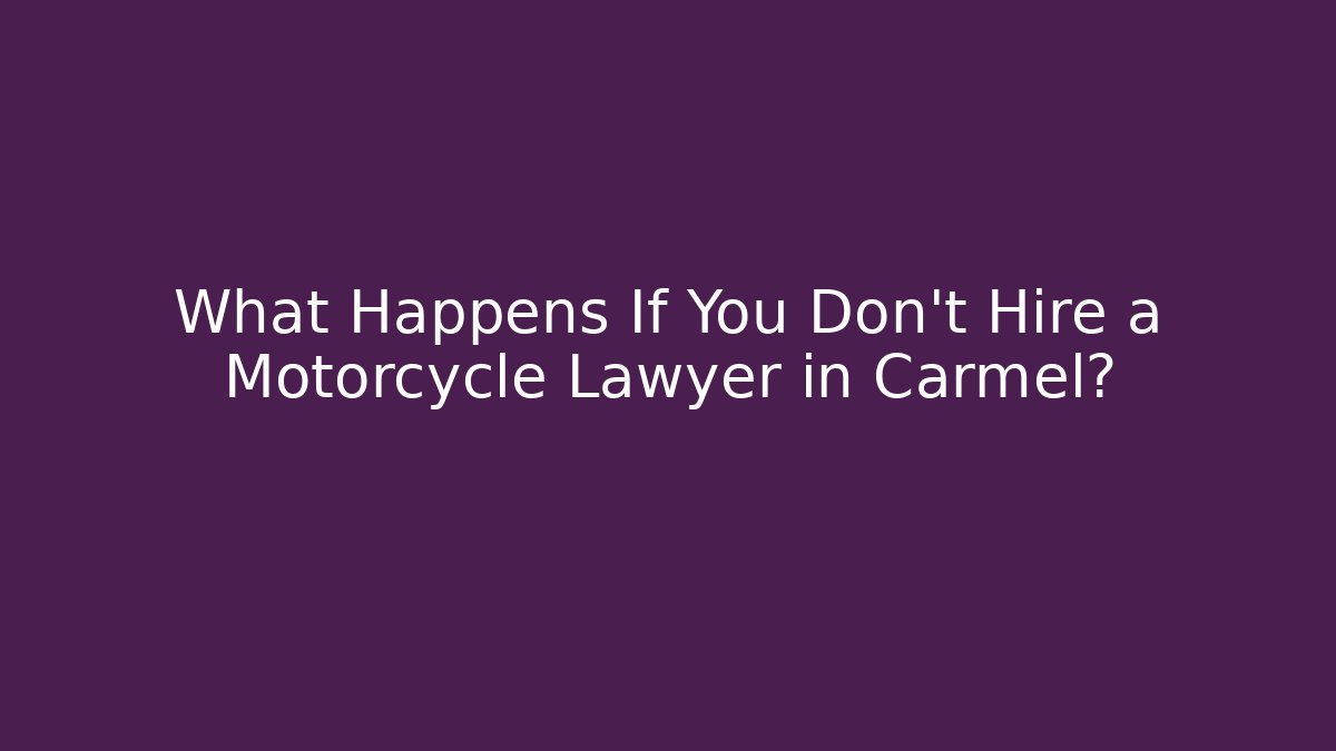 What Happens If You Don't Hire a Motorcycle Lawyer in Carmel?