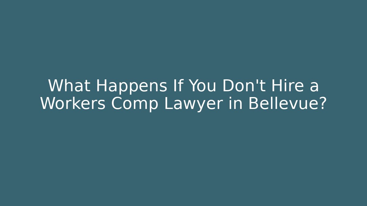 What Happens If You Don't Hire a Workers Comp Lawyer in Bellevue?