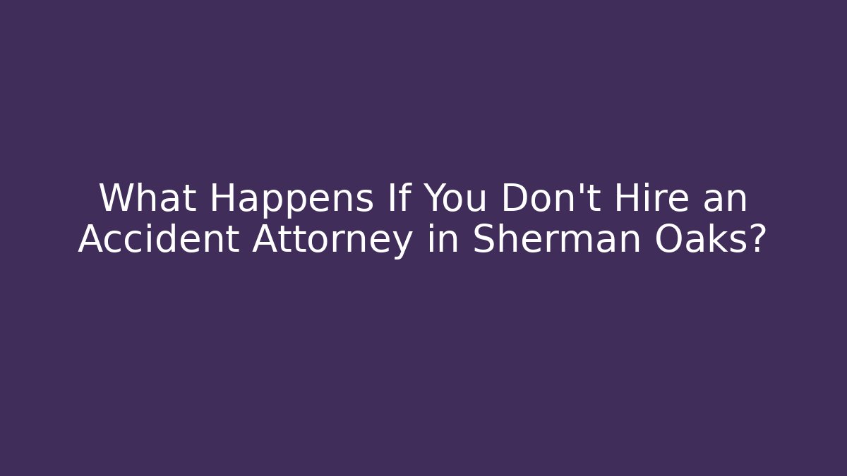 What Happens If You Don't Hire an Accident Attorney in Sherman Oaks?