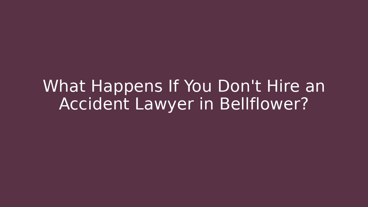 What Happens If You Don't Hire an Accident Lawyer in Bellflower?