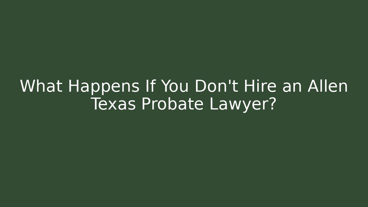What Happens If You Don't Hire an Allen Texas Probate Lawyer? - WealthxGroup