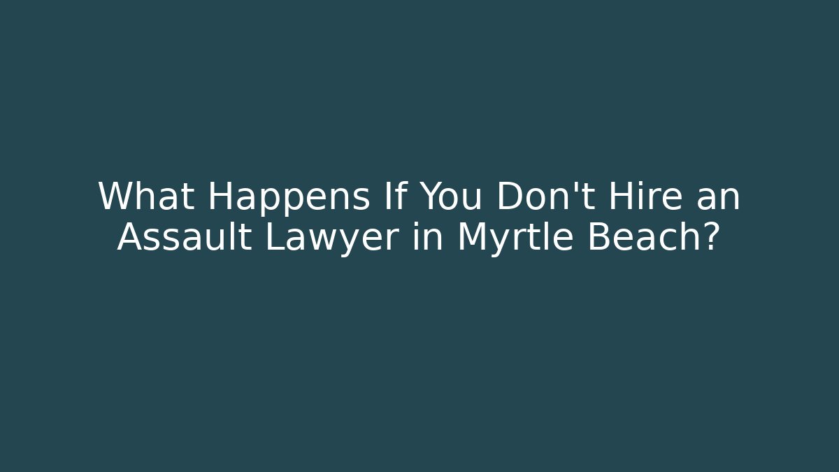 What Happens If You Don't Hire an Assault Lawyer in Myrtle Beach? - WealthxGroup