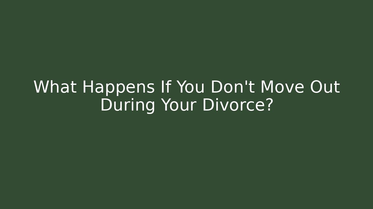 What Happens If You Don't Move Out During Your Divorce?