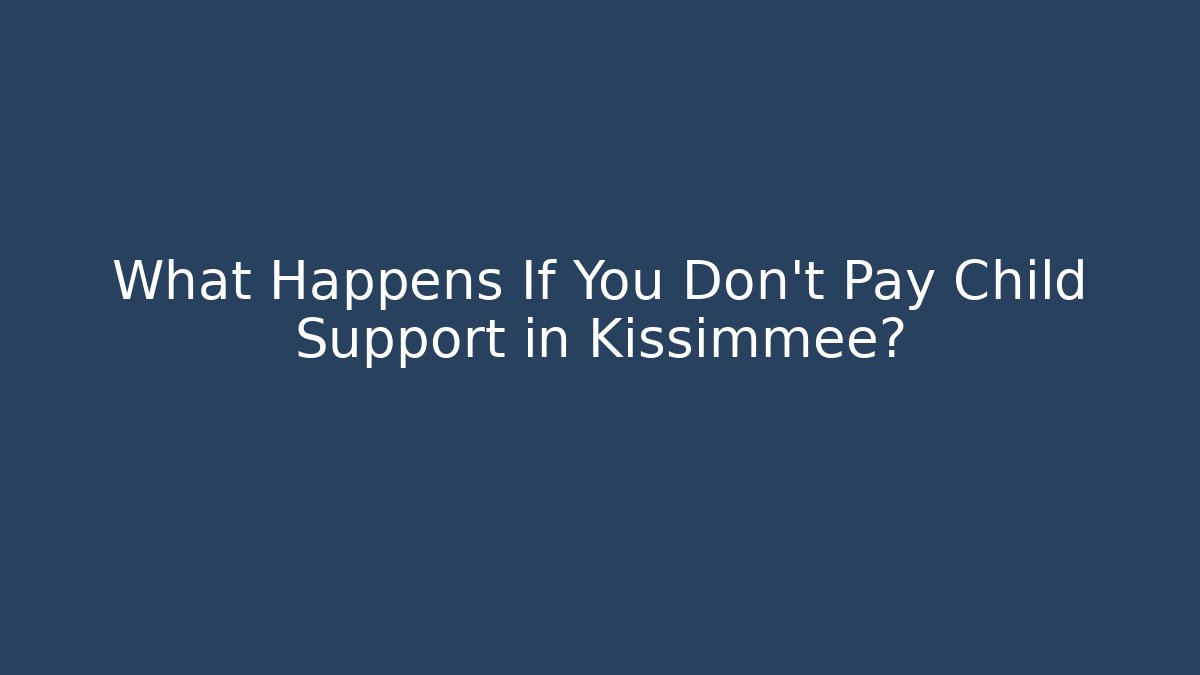 What Happens If You Don't Pay Child Support in Kissimmee?
