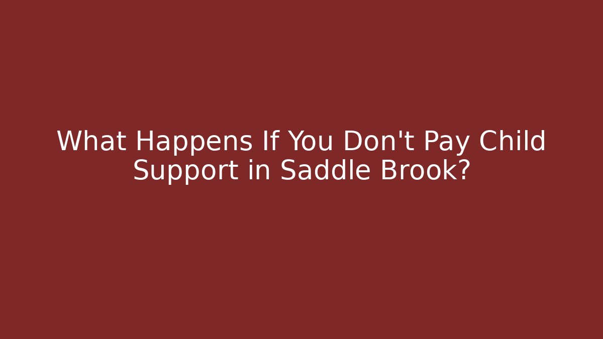 What Happens If You Don't Pay Child Support in Saddle Brook?