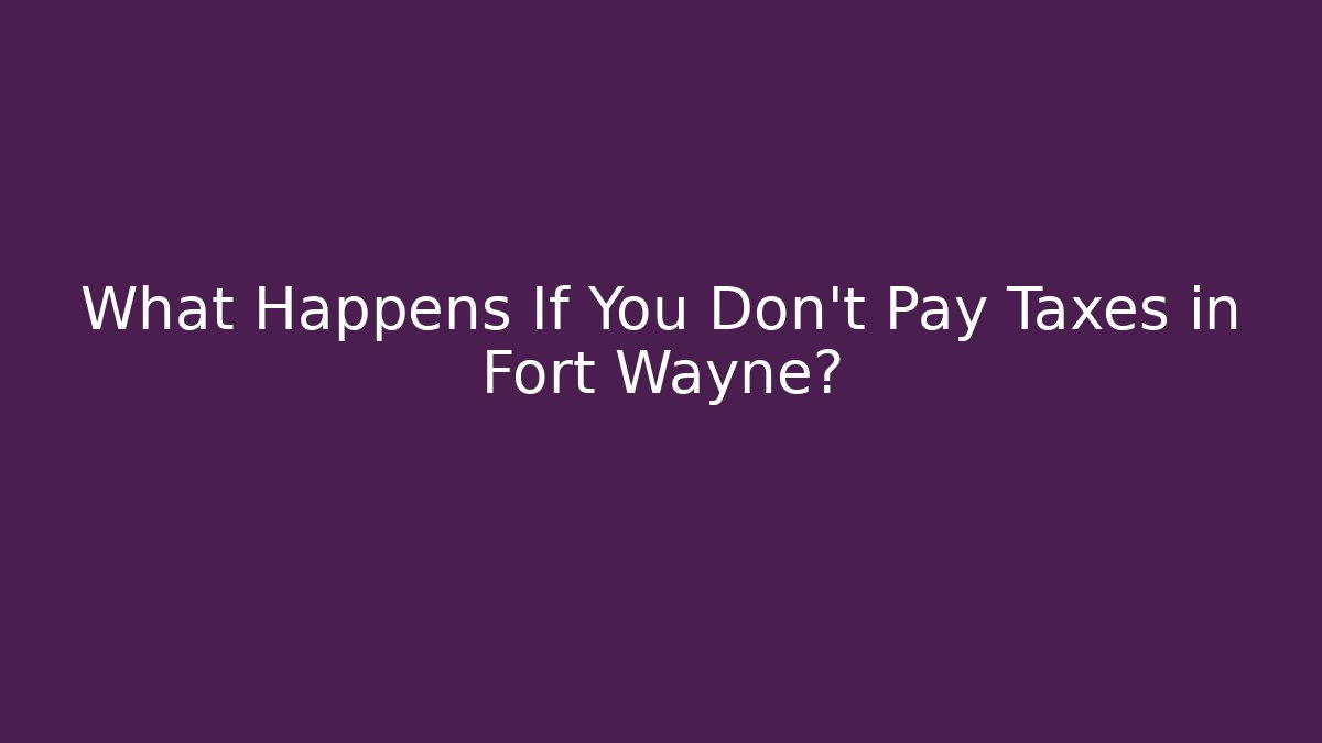 What Happens If You Don't Pay Taxes in Fort Wayne?