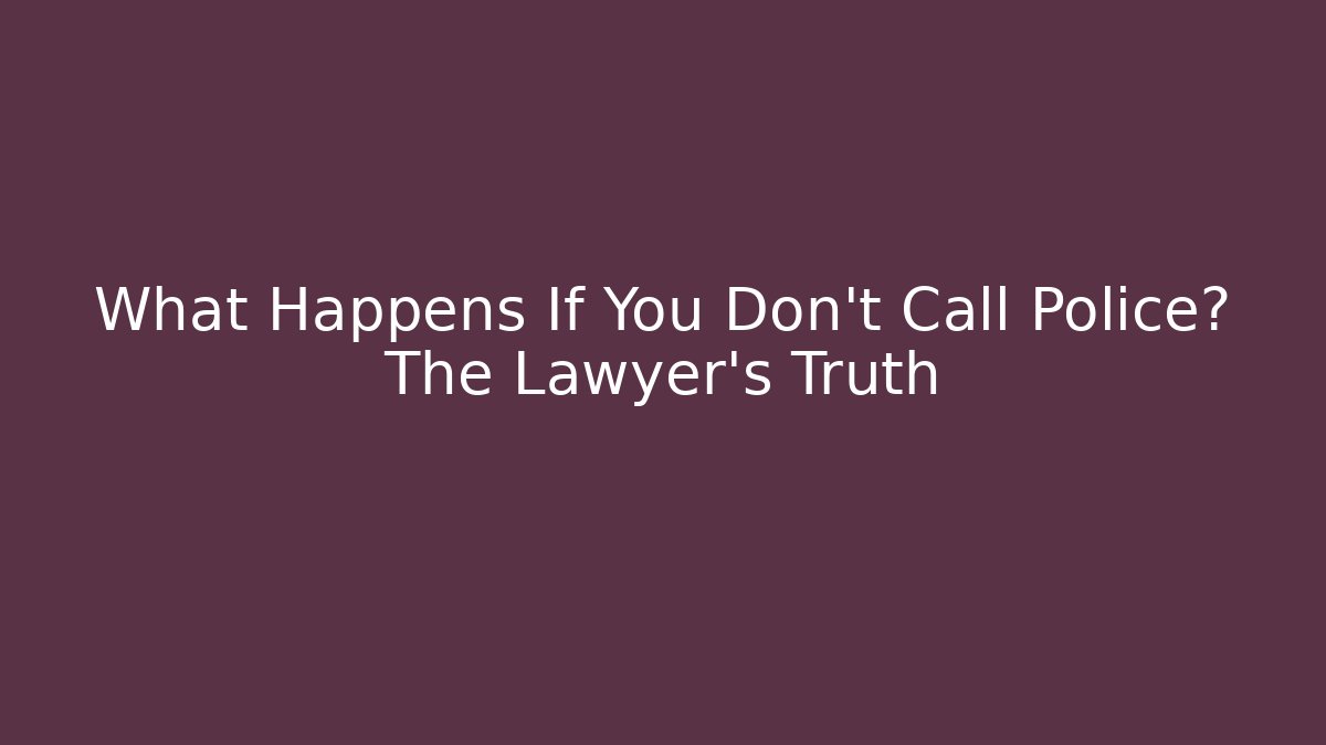 What Happens If You Don’t Call Police? The Lawyer’s Truth