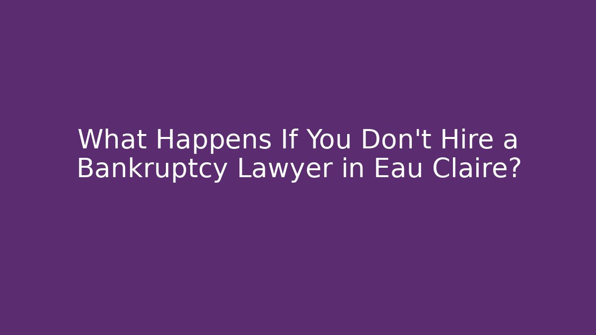 What Happens If You Don’t Hire a Bankruptcy Lawyer in Eau Claire?