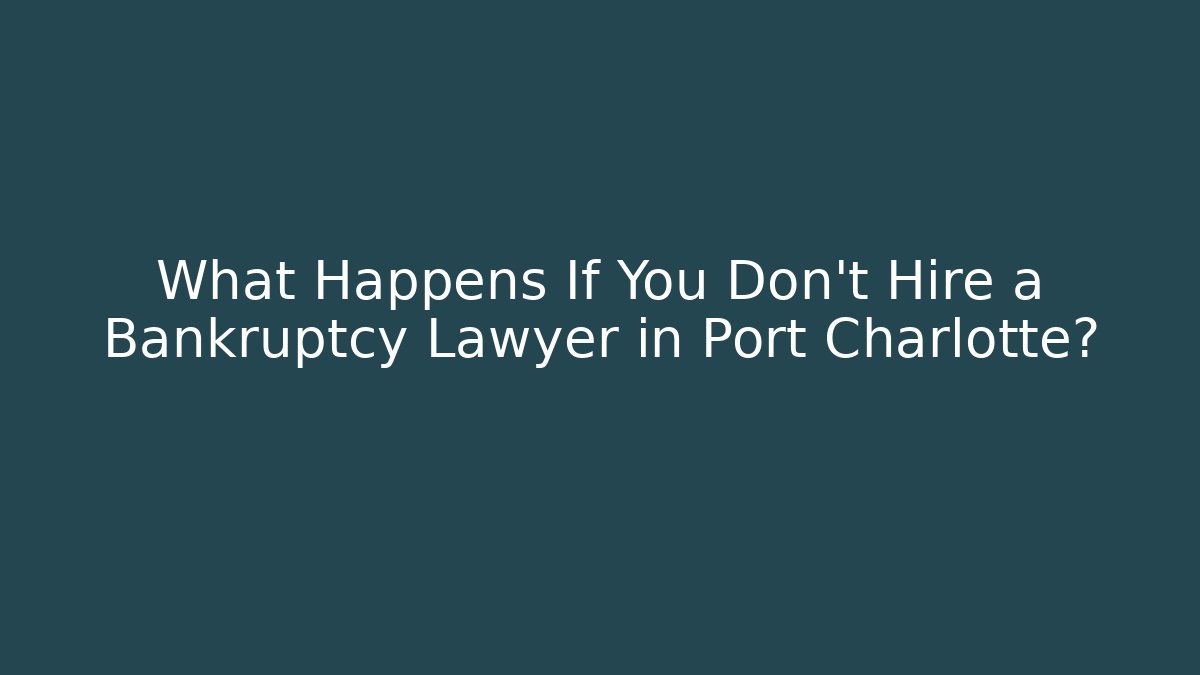 What Happens If You Don’t Hire a Bankruptcy Lawyer in Port Charlotte?