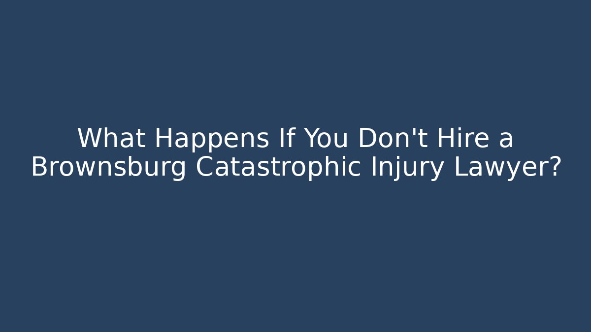 What Happens If You Don’t Hire a Brownsburg Catastrophic Injury Lawyer?