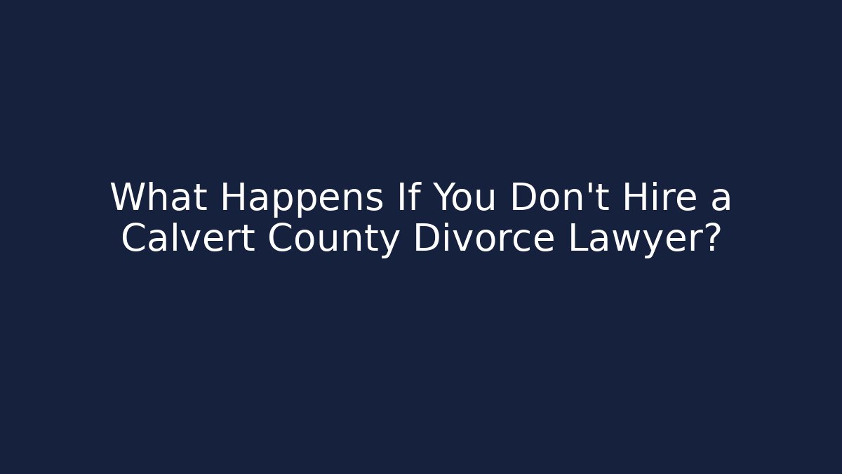 What Happens If You Don’t Hire a Calvert County Divorce Lawyer? - WealthxGroup