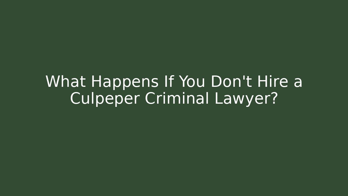 What Happens If You Don’t Hire a Culpeper Criminal Lawyer?