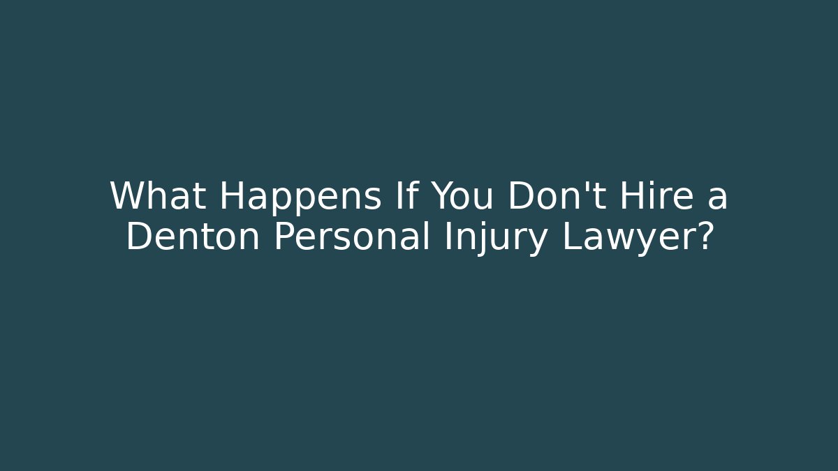 What Happens If You Don’t Hire a Denton Personal Injury Lawyer?