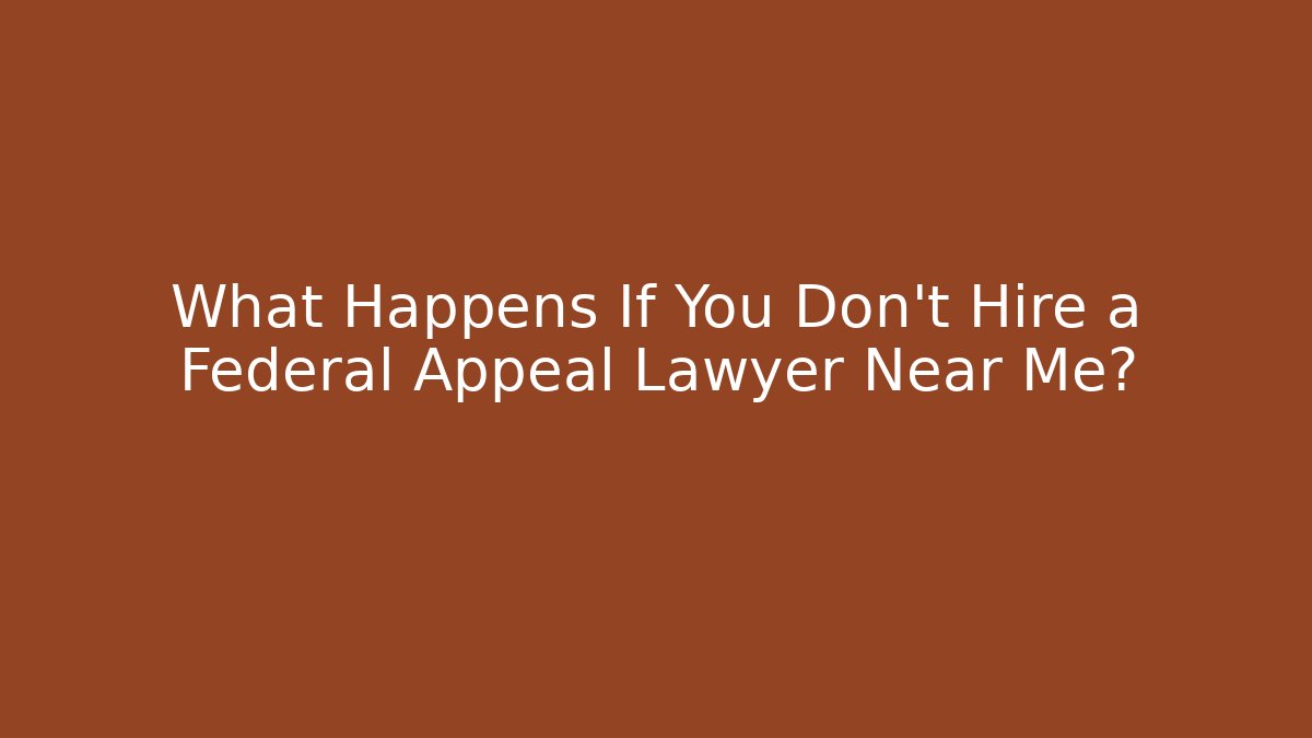What Happens If You Don’t Hire a Federal Appeal Lawyer Near Me?
