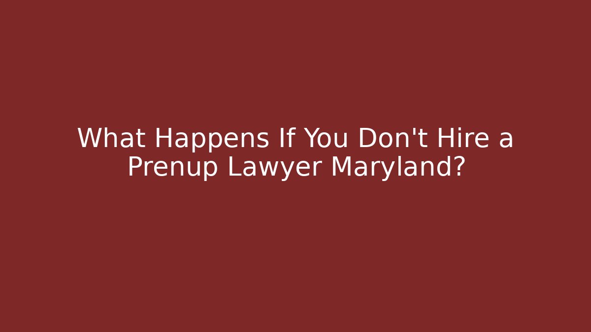 What Happens If You Don’t Hire a Prenup Lawyer Maryland?