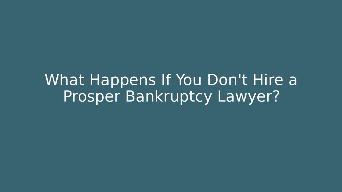 What Happens If You Don’t Hire a Prosper Bankruptcy Lawyer?