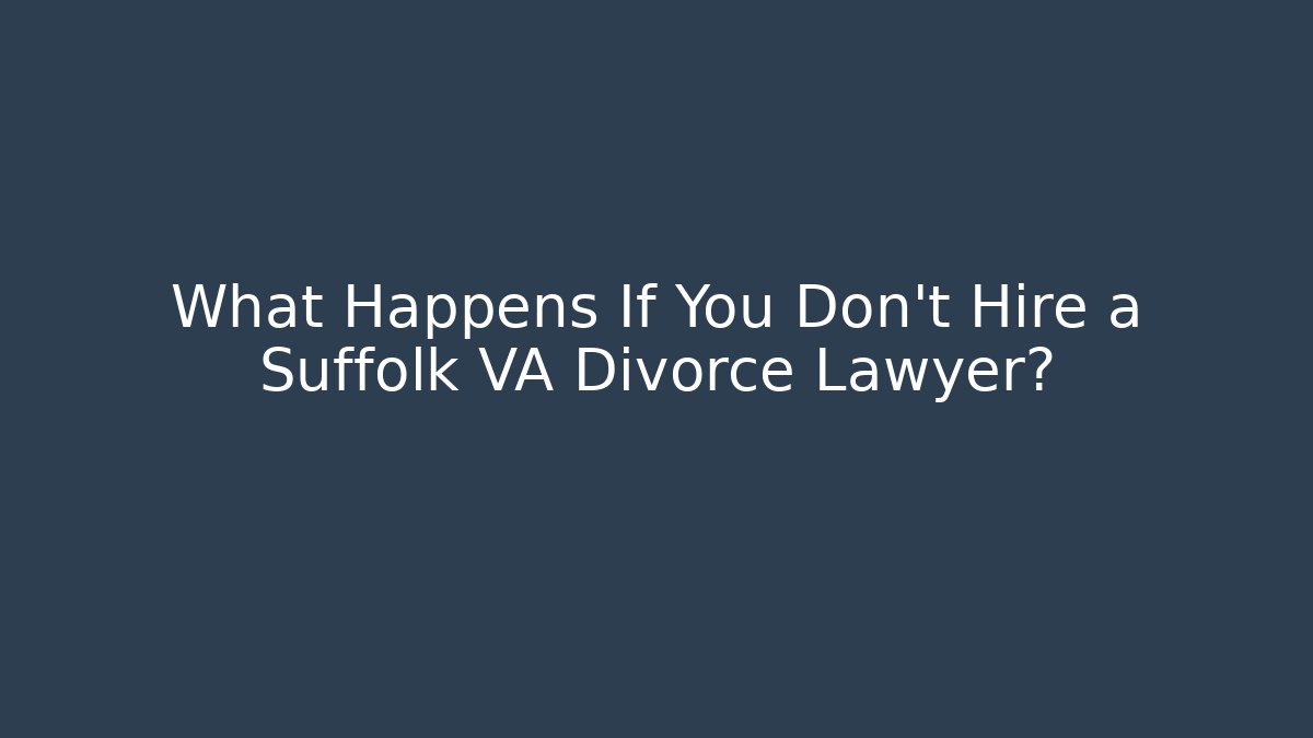 What Happens If You Don’t Hire a Suffolk VA Divorce Lawyer? - WealthxGroup
