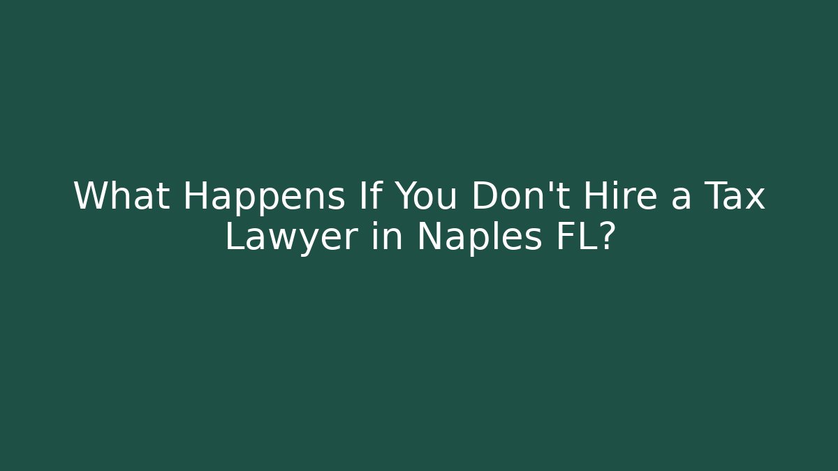 What Happens If You Don’t Hire a Tax Lawyer in Naples FL?