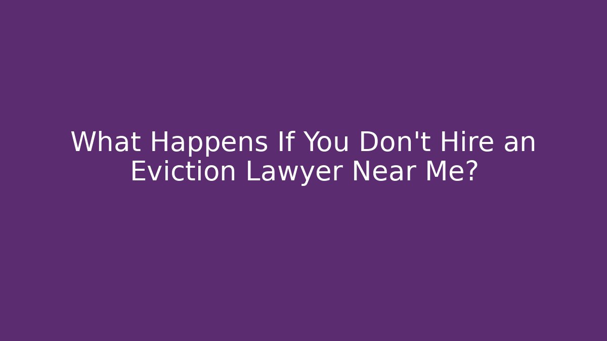 What Happens If You Don’t Hire an Eviction Lawyer Near Me?