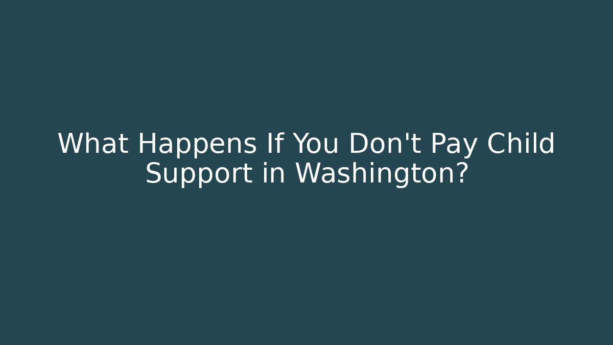 What Happens If You Don’t Pay Child Support in Washington?