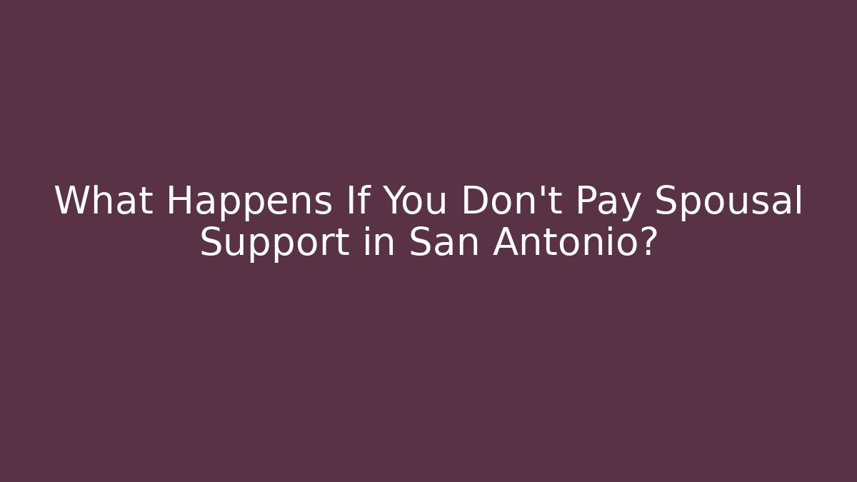 What Happens If You Don’t Pay Spousal Support in San Antonio?