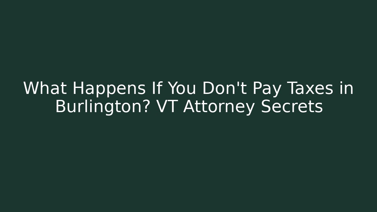 What Happens If You Don’t Pay Taxes in Burlington? VT Attorney Secrets