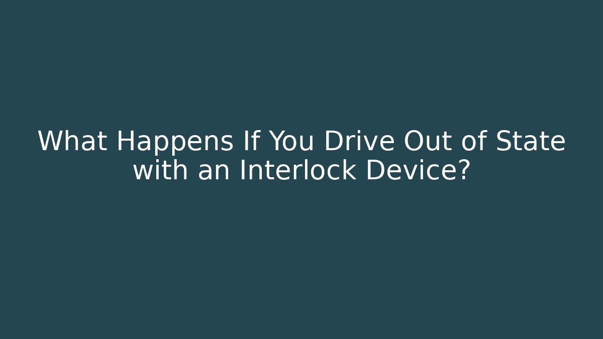 What Happens If You Drive Out of State with an Interlock Device?