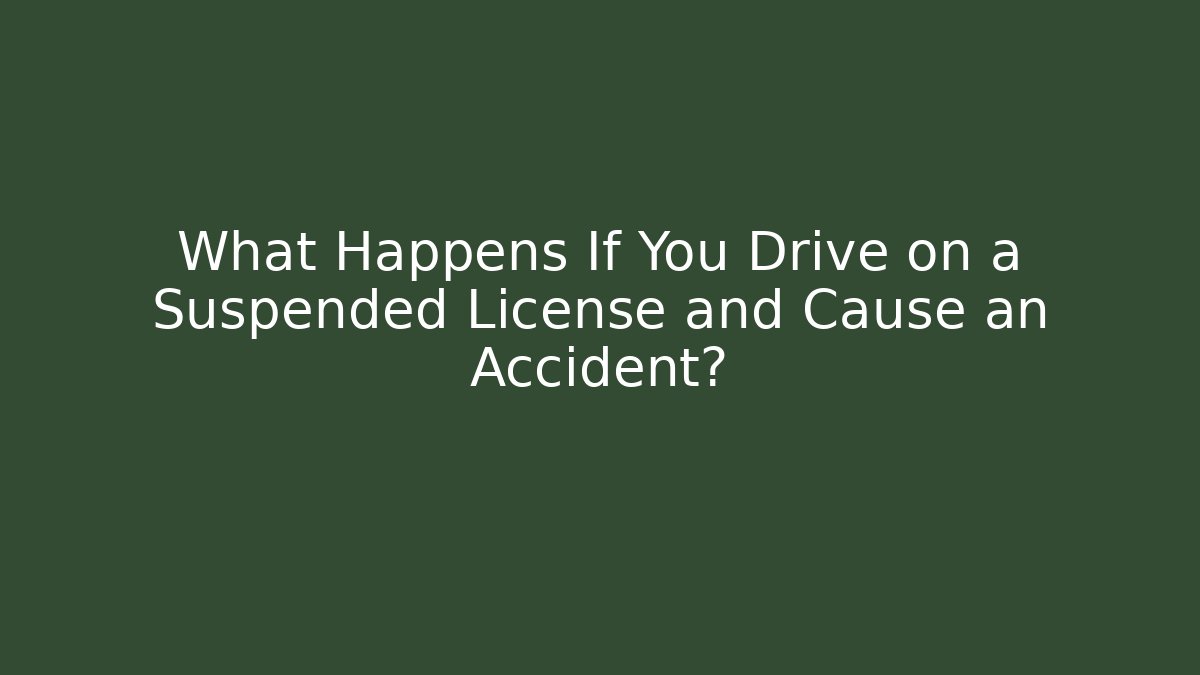 What Happens If You Drive on a Suspended License and Cause an Accident?