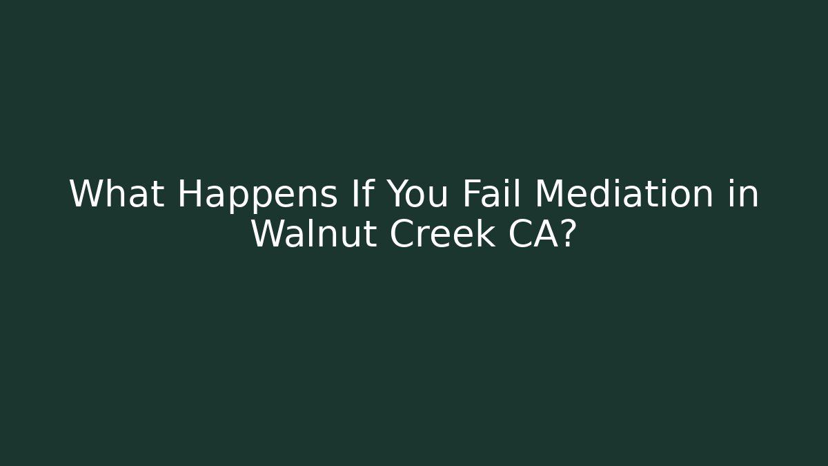 What Happens If You Fail Mediation in Walnut Creek CA? - WealthxGroup