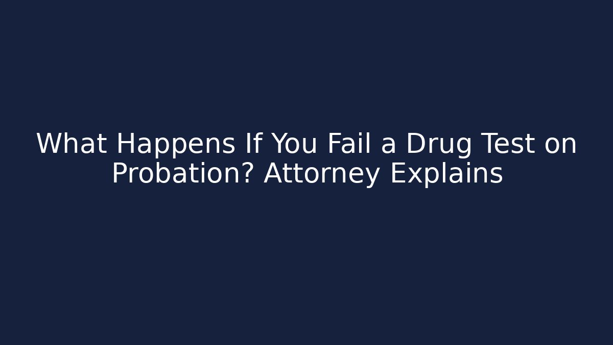 What Happens If You Fail a Drug Test on Probation? Attorney Explains