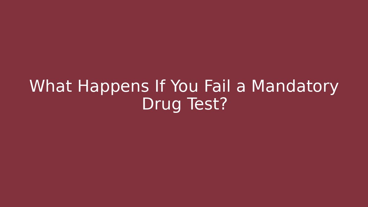 What Happens If You Fail a Mandatory Drug Test?