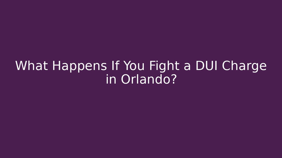 What Happens If You Fight a DUI Charge in Orlando?