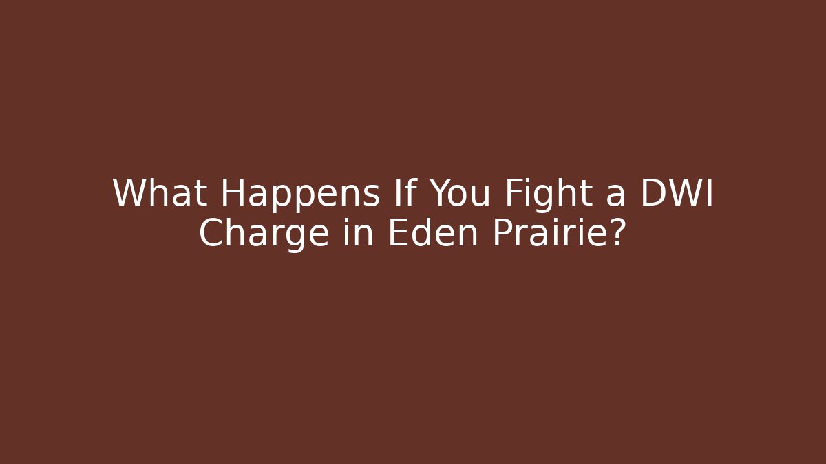 What Happens If You Fight a DWI Charge in Eden Prairie?
