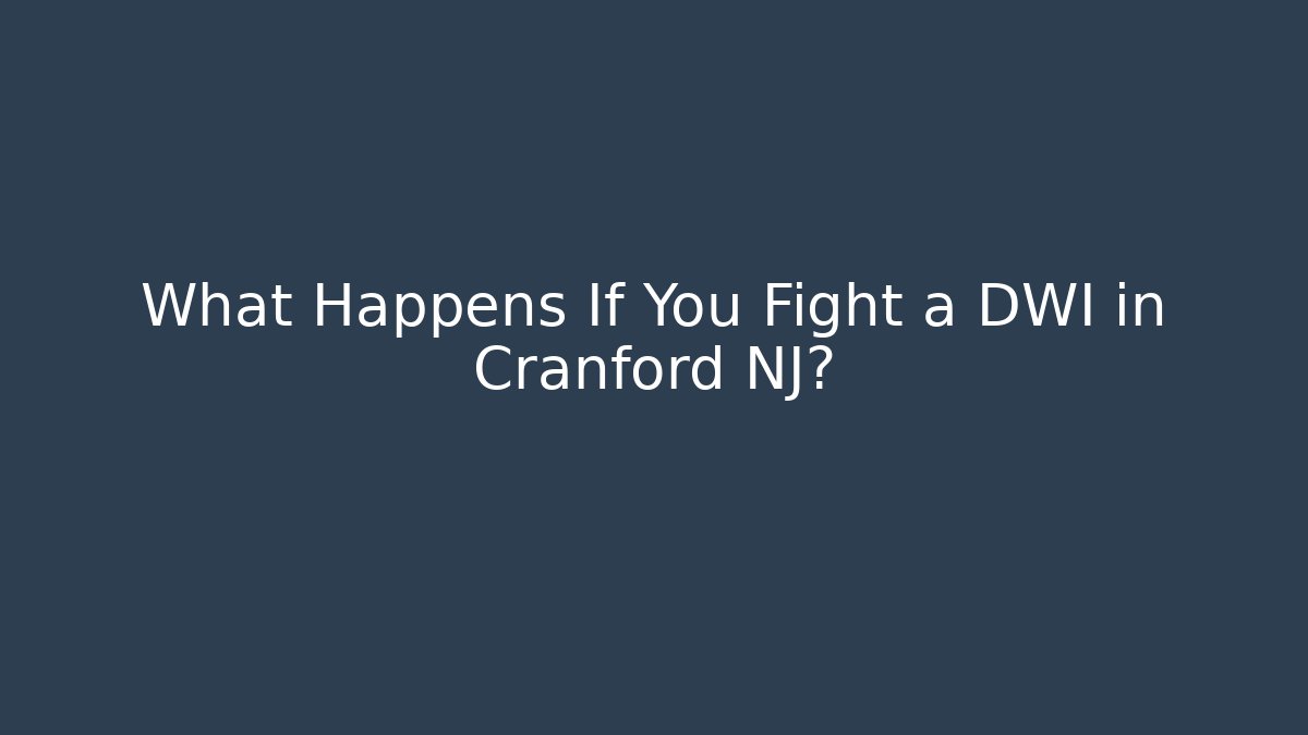 What Happens If You Fight a DWI in Cranford NJ?